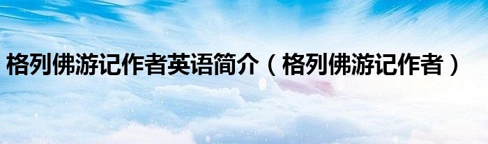 格列佛游记作者英语简介(格列佛游记作者)