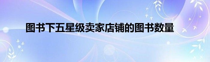 图书下五星级卖家店铺的图书数量