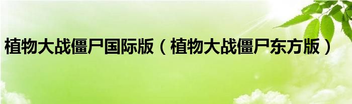 植物大战僵尸国际版(植物大战僵尸东方版)