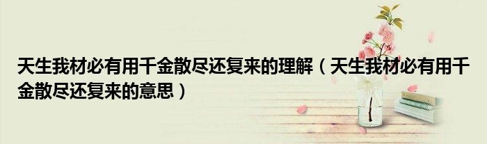 天生我材必有用千金散尽还复来的理解(天生我材必有用千金散尽还复来的意思)