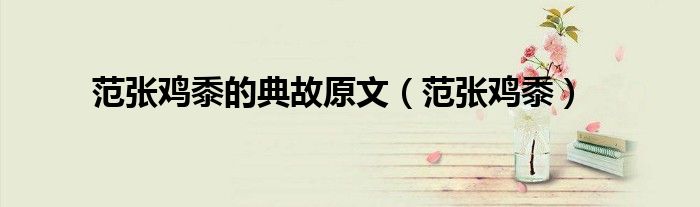 范张鸡黍的典故原文（范张鸡黍）