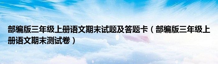 部编版三年级上册语文期末试题及答题卡(部编版三年级上册语文期末测试卷)