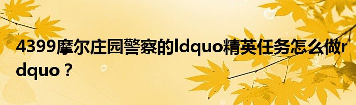 4399摩尔庄园警察的ldquo精英任务怎么做rdquo?