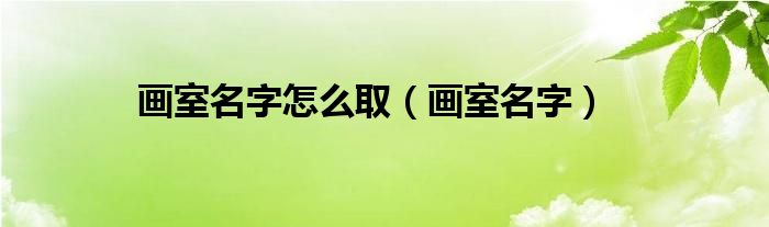 画室名字怎么取（画室名字）