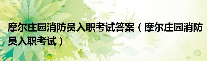 摩尔庄园消防员入职考试答案(摩尔庄园消防员入职考试)
