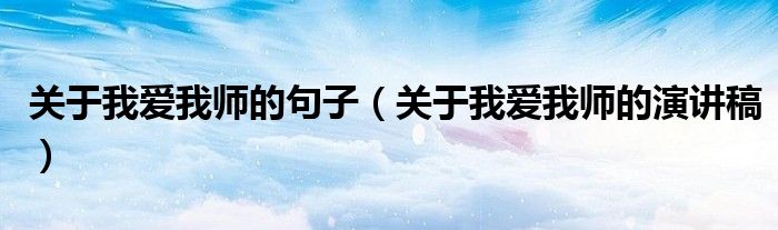 关于我爱我师的句子(关于我爱我师的演讲稿)