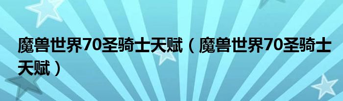 魔兽世界70圣骑士天赋(魔兽世界70圣骑士天赋)