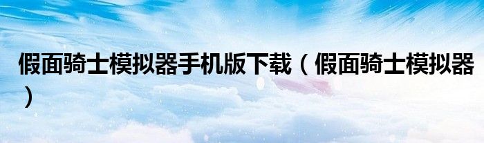 假面骑士模拟器手机版下载(假面骑士模拟器)