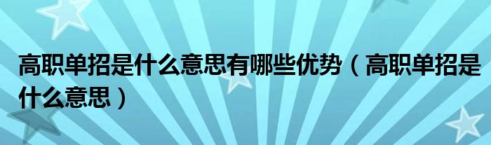 高职单招是什么意思有哪些优势(高职单招是什么意思)