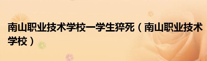 南山职业技术学校一学生猝死（南山职业技术学校）
