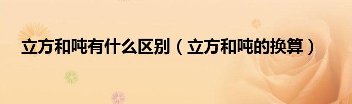 立方和吨有什么区别(立方和吨的换算)