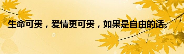 生命可贵,爱情更可贵,如果是自由的话。