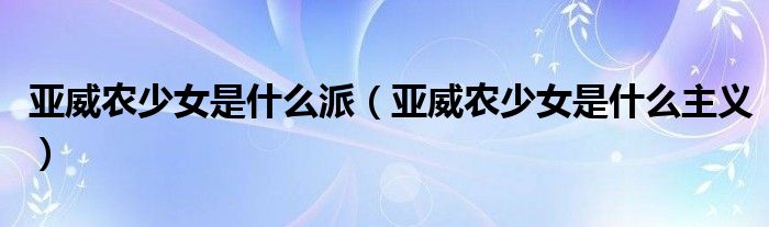 亚威农少女是什么派(亚威农少女是什么主义)