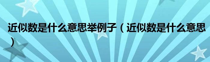 近似数是什么意思举例子(近似数是什么意思)