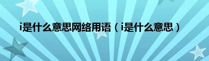 i是什么意思网络用语(i是什么意思)