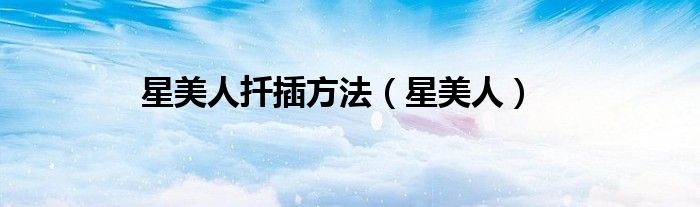 星美人扦插方法（星美人）