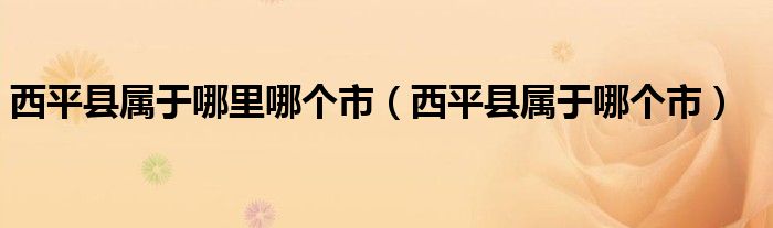 西平县属于哪里哪个市(西平县属于哪个市)