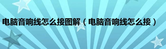 电脑音响线怎么接图解(电脑音响线怎么接)