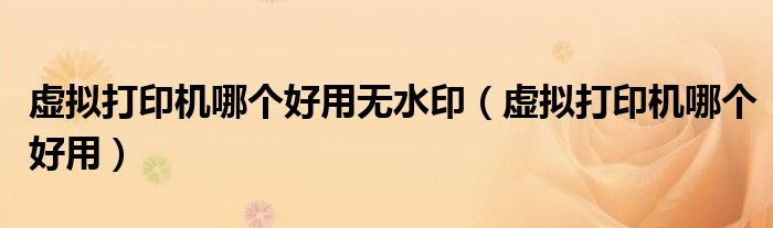 虚拟打印机哪个好用无水印(虚拟打印机哪个好用)