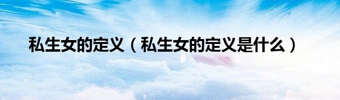 私生女的定义（私生女的定义是什么）