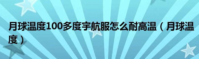 月球温度100多度宇航服怎么耐高温(月球温度)