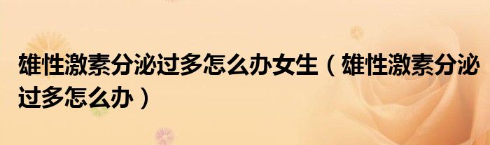 雄性激素分泌过多怎么办女生(雄性激素分泌过多怎么办)