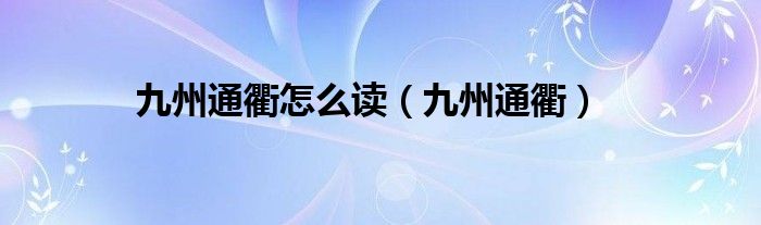 九州通衢怎么读(九州通衢)