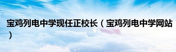 宝鸡列电中学现任正校长(宝鸡列电中学网站)