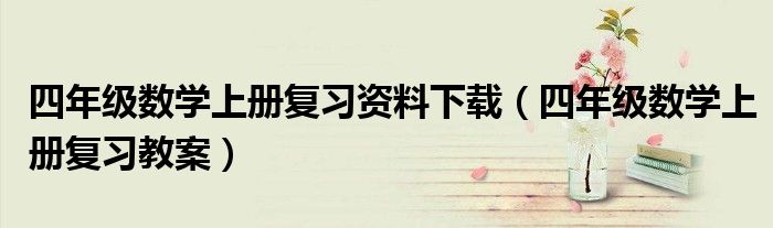 四年级数学上册复习资料下载（四年级数学上册复习教案）