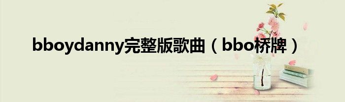 bboydanny完整版歌曲(bbo桥牌)