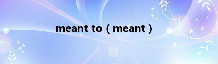 meant to(meant)