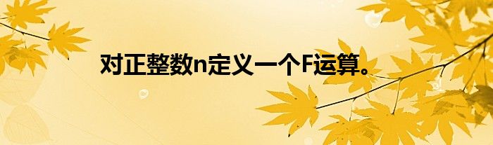 对正整数n定义一个F运算。