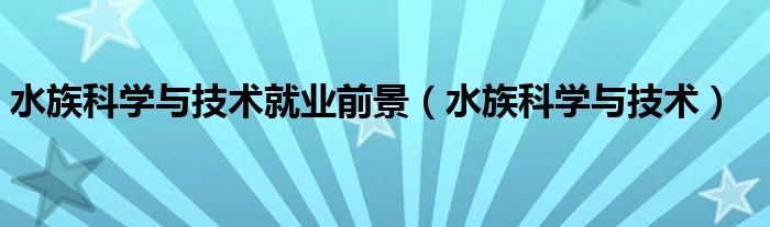 水族科学与技术就业前景(水族科学与技术)