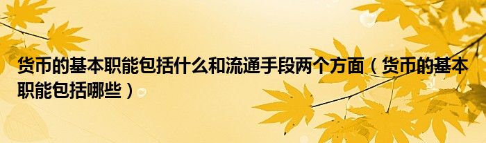 货币的基本职能包括什么和流通手段两个方面(货币的基本职能包括哪些)