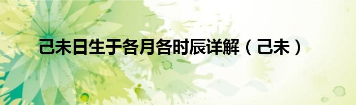 己未日生于各月各时辰详解(己未)