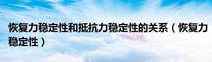 恢复力稳定性和抵抗力稳定性的关系(恢复力稳定性)