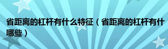 省距离的杠杆有什么特征(省距离的杠杆有什哪些)