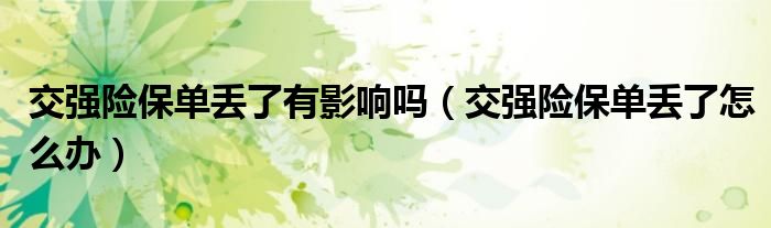 交强险保单丢了有影响吗(交强险保单丢了怎么办)