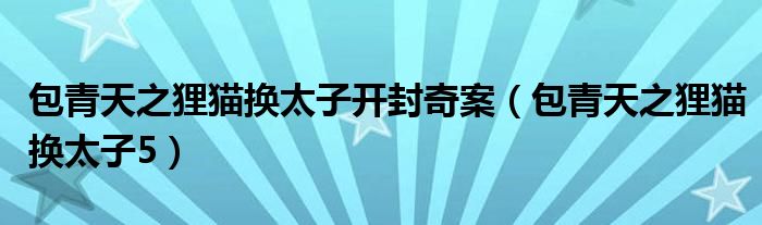 包青天之狸猫换太子开封奇案(包青天之狸猫换太子5)