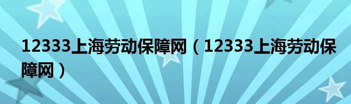 12333上海劳动保障网(12333上海劳动保障网)