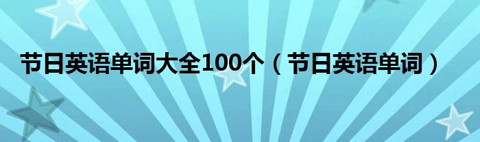 节日英语单词大全100个(节日英语单词)