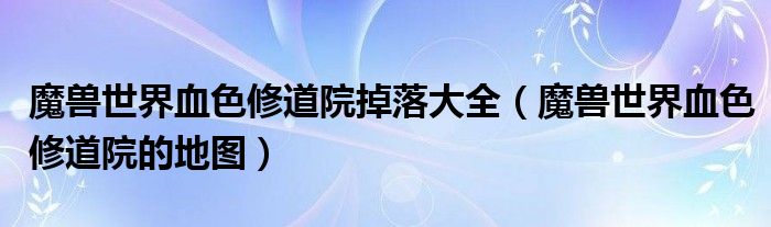 魔兽世界血色修道院掉落大全(魔兽世界血色修道院的地图)