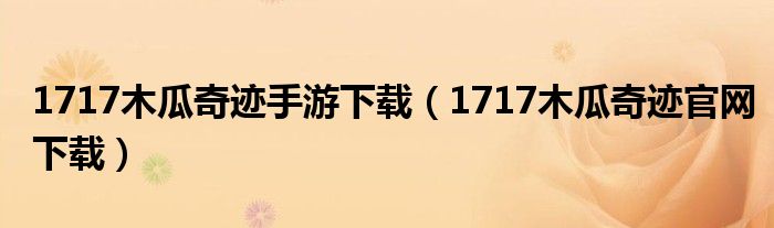 1717木瓜奇迹手游下载(1717木瓜奇迹官网下载)