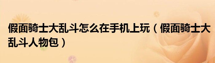 假面骑士大乱斗怎么在手机上玩(假面骑士大乱斗人物包)
