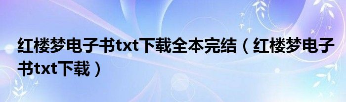 红楼梦电子书txt下载全本完结(红楼梦电子书txt下载)