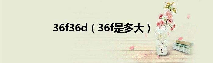 36f36d(36f是多大)