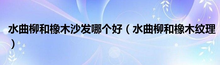 水曲柳和橡木沙发哪个好(水曲柳和橡木纹理)