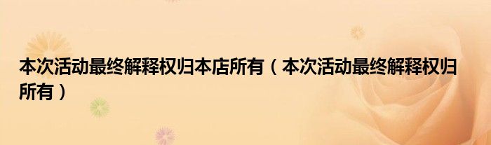 本次活动最终解释权归本店所有(本次活动最终解释权归 所有)