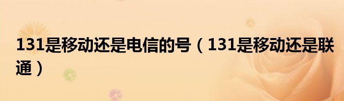 131是移动还是电信的号(131是移动还是联通)