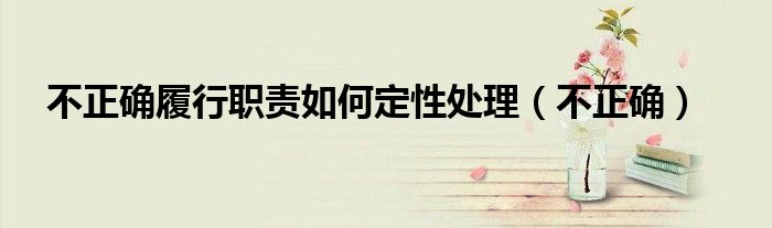 不正确履行职责如何定性处理(不正确)